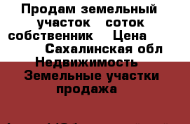 Продам земельный  участок 15соток собственник  › Цена ­ 700 000 - Сахалинская обл. Недвижимость » Земельные участки продажа   